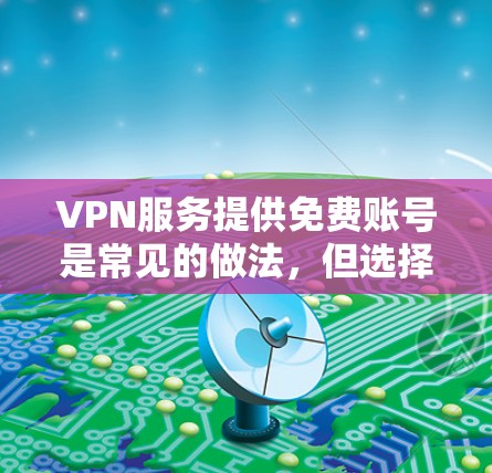 VPN服务提供免费账号是常见的做法,但选择时需要谨慎,确保账号来自正规平台,并且遵守当地法律法规。以下是获取VPN账号的常见方法 VPN服务提供免费账号是常见的做法,但选择时需要谨慎,确保账号来自正规平台,并且遵守当地法律法规。以下是获取VPN账号的常见方法