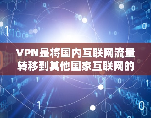 VPN是将国内互联网流量转移到其他国家互联网的技术,旨在减少网络压力和确保安全的网络流量。以下是详细的VPN使用指南 VPN是将国内互联网流量转移到其他国家互联网的技术,旨在减少网络压力和确保安全的网络流量。以下是详细的VPN使用指南