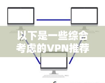 以下是一些综合考虑的VPN推荐软件列表,涵盖了主要的VPN平台和功能 以下是一些综合考虑的VPN推荐软件列表,涵盖了主要的VPN平台和功能