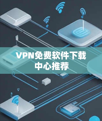 VPN免费软件下载中心推荐 VPN免费软件下载中心推荐