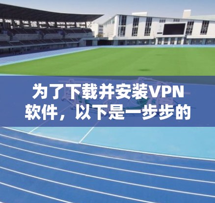 为了下载并安装VPN软件，以下是一步步的指南
