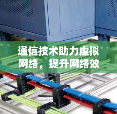 通信技术助力虚拟网络，提升网络效率
