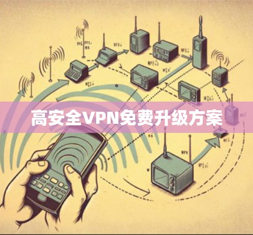 高安全VPN免费升级方案 高安全VPN免费升级方案