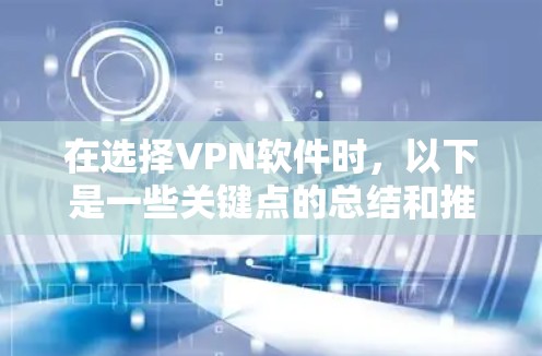 在选择VPN软件时,以下是一些关键点的总结和推荐 在选择VPN软件时,以下是一些关键点的总结和推荐