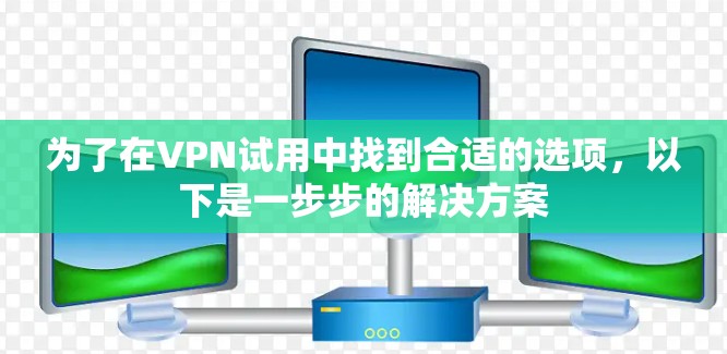 为了在VPN试用中找到合适的选项，以下是一步步的解决方案