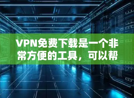 VPN免费下载是一个非常方便的工具,可以帮助你访问更多的网络资源,减少网络使用时间。以下是一些步骤指南,帮助你轻松上手VPN免费下载 VPN免费下载是一个非常方便的工具,可以帮助你访问更多的网络资源,减少网络使用时间。以下是一些步骤指南,帮助你轻松上手VPN免费下载
