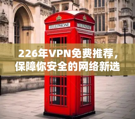 226年VPN免费推荐，保障你安全的网络新选择