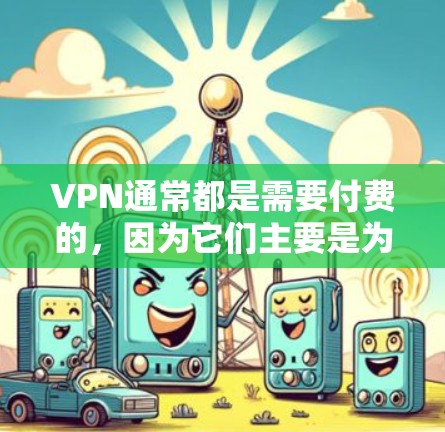 VPN通常都是需要付费的,因为它们主要是为了提供加密传输和安全连接,而免费的VPN无法提供这些功能。以下是一些建议和建议,帮助您更好地使用VPN VPN通常都是需要付费的,因为它们主要是为了提供加密传输和安全连接,而免费的VPN无法提供这些功能。以下是一些建议和建议,帮助您更好地使用VPN