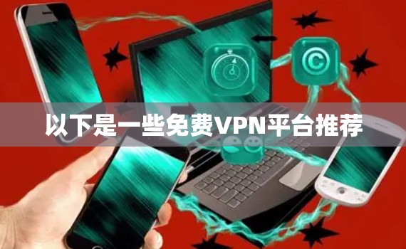 以下是一些免费VPN平台推荐 以下是一些免费VPN平台推荐