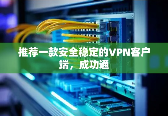 推荐一款安全稳定的VPN客户端，成功通
