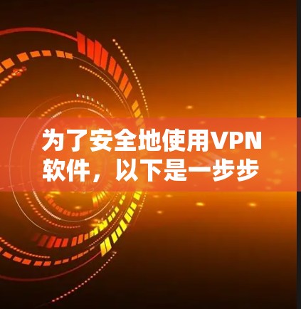 为了安全地使用VPN软件,以下是一步步的建议 为了安全地使用VPN软件,以下是一步步的建议