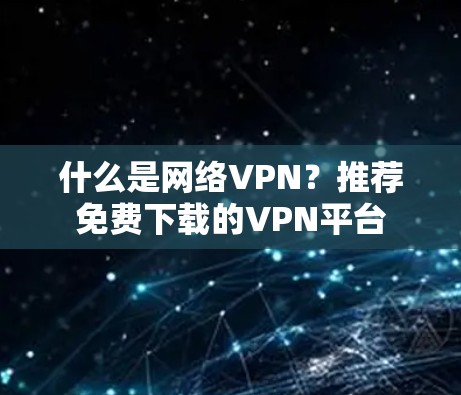 什么是网络VPN？推荐免费下载的VPN平台