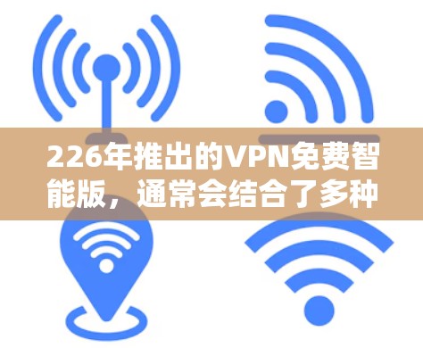 226年推出的VPN免费智能版,通常会结合了多种功能和安全机制,以满足用户对高效、安全、易用的VPN需求。以下是一些可能的VPN免费智能版推荐,它们通常基于其功能和安全性设计 226年推出的VPN免费智能版,通常会结合了多种功能和安全机制,以满足用户对高效、安全、易用的VPN需求。以下是一些可能的VPN免费智能版推荐,它们通常基于其功能和安全性设计