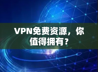 VPN免费资源，你值得拥有？