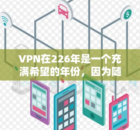 VPN在226年是一个充满希望的年份，因为随着科技的发展，VPN市场变得越来越多样化和多样化。以下是226年后VPN选择的建议，以及一些值得推荐的VPN