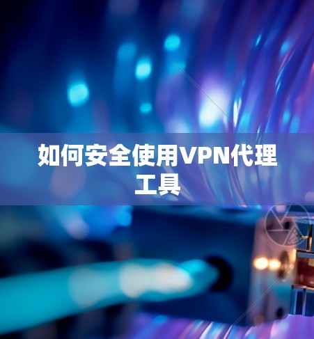 如何安全使用VPN代理工具 如何安全使用VPN代理工具