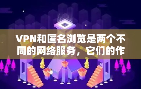 VPN和匿名浏览是两个不同的网络服务，它们的作用不同，但有时候用户可能需要同时使用这两种功能。以下是关于VPN和匿名浏览的结合的几种可能的解决方案