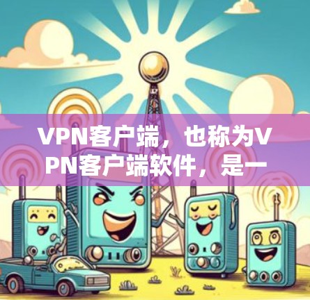 VPN客户端,也称为VPN客户端软件,是一种用于在本地计算机上运行的软件,允许用户访问外部网络(如互联网)这些客户端通常支持多设备,如手机、笔记本电脑和平板电脑,以提供灵活的访问选择 VPN客户端,也称为VPN客户端软件,是一种用于在本地计算机上运行的软件,允许用户访问外部网络(如互联网)这些客户端通常支持多设备,如手机、笔记本电脑和平板电脑,以提供灵活的访问选择