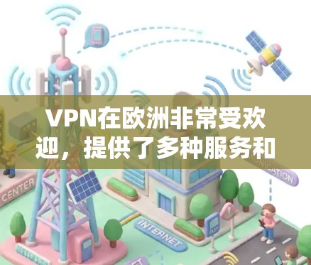 VPN在欧洲非常受欢迎,提供了多种服务和提供商,覆盖了多个国家和地区。以下是一个全面的总结,包括主要的VPN提供商及其功能 VPN在欧洲非常受欢迎,提供了多种服务和提供商,覆盖了多个国家和地区。以下是一个全面的总结,包括主要的VPN提供商及其功能