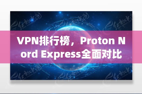 VPN排行榜,Proton Nord Express全面对比 VPN排行榜,Proton Nord Express全面对比