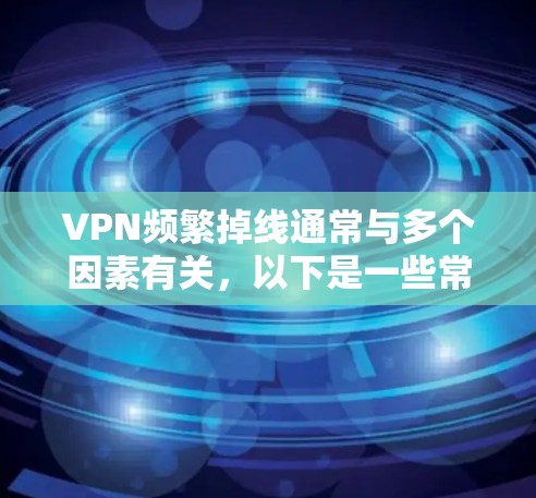 VPN频繁掉线通常与多个因素有关,以下是一些常见原因及解决方案 VPN频繁掉线通常与多个因素有关,以下是一些常见原因及解决方案