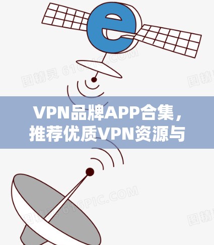 VPN品牌APP合集，推荐优质VPN资源与实用工具
