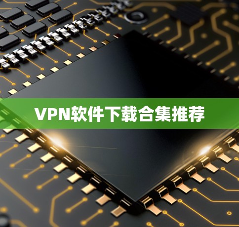 VPN软件下载合集推荐 VPN软件下载合集推荐