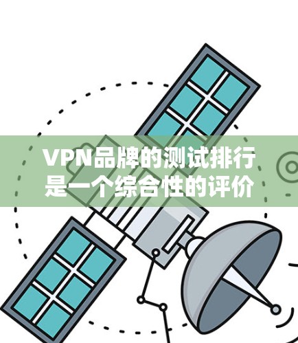 VPN品牌的测试排行是一个综合性的评价体系,旨在帮助用户选择最适合自己的VPN服务。以下是根据多个关键因素进行的综合评价 VPN品牌的测试排行是一个综合性的评价体系,旨在帮助用户选择最适合自己的VPN服务。以下是根据多个关键因素进行的综合评价