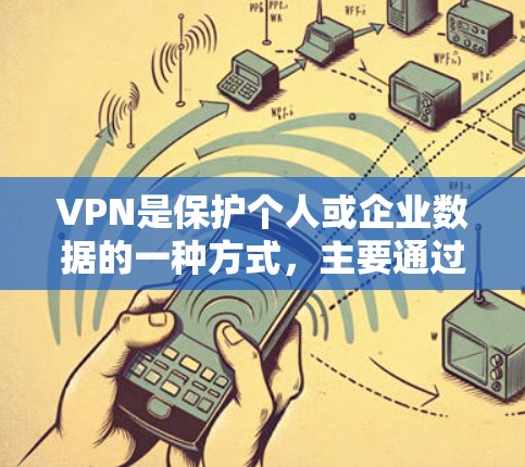 VPN是保护个人或企业数据的一种方式，主要通过加密通信来实现。以下是关于VPN的主要内容总结