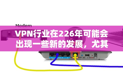 VPN行业在226年可能会出现一些新的发展,尤其是那些在隐私保护、技术创新和用户体验方面有显著提升的品牌。以下是一些226年VPN品牌的推荐,这些品牌在技术进步和用户体验方面表现出色 VPN行业在226年可能会出现一些新的发展,尤其是那些在隐私保护、技术创新和用户体验方面有显著提升的品牌。以下是一些226年VPN品牌的推荐,这些品牌在技术进步和用户体验方面表现出色