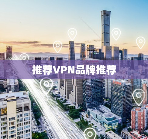 推荐VPN品牌推荐 推荐VPN品牌推荐