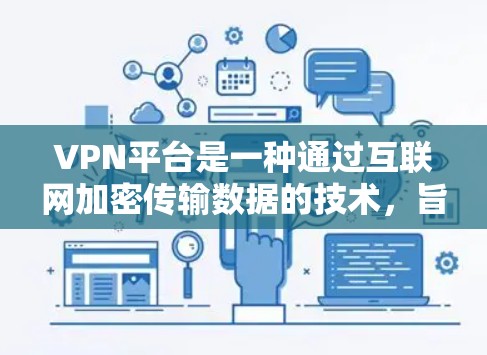 VPN平台是一种通过互联网加密传输数据的技术，旨在保护用户数据的安全性。以下是关于VPN平台的一些关键点