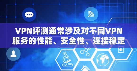 VPN评测通常涉及对不同VPN服务的性能、安全性、连接稳定性、隐私保护等方面进行分析和评价。以下是VPN评测的几个关键方面