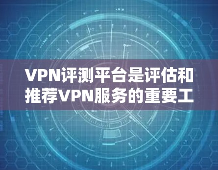 VPN评测平台是评估和推荐VPN服务的重要工具,它们通过各种标准和指标来评估服务的质量和可靠性。以下是关于VPN评测平台的详细介绍 VPN评测平台是评估和推荐VPN服务的重要工具,它们通过各种标准和指标来评估服务的质量和可靠性。以下是关于VPN评测平台的详细介绍