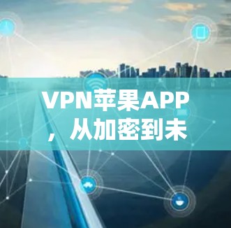 VPN苹果APP,从加密到未来,苹果在网络安全领域的持续创新 VPN苹果APP,从加密到未来,苹果在网络安全领域的持续创新