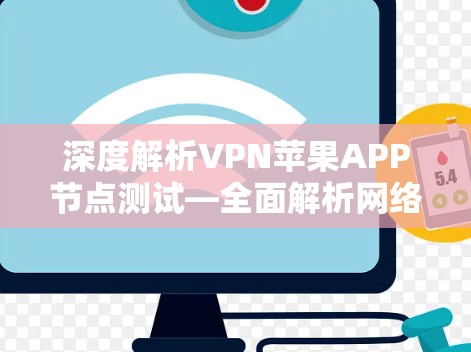 深度解析VPN苹果APP节点测试—全面解析网络安全威胁 深度解析VPN苹果APP节点测试—全面解析网络安全威胁