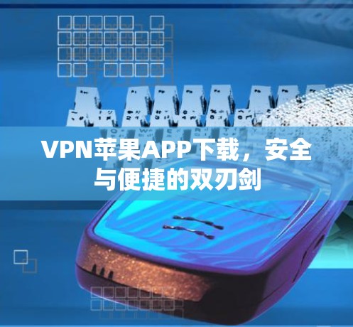 VPN苹果APP下载,安全与便捷的双刃剑 VPN苹果APP下载,安全与便捷的双刃剑