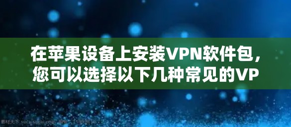 在苹果设备上安装VPN软件包,您可以选择以下几种常见的VPN软件包 在苹果设备上安装VPN软件包,您可以选择以下几种常见的VPN软件包