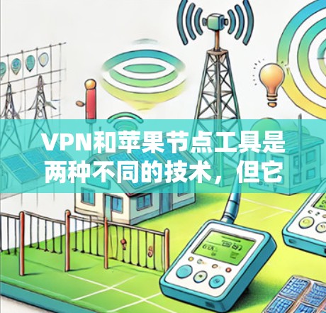 VPN和苹果节点工具是两种不同的技术，但它们都用于远程访问互联网，但功能和应用场景有所不同。以下是详细的分析和总结