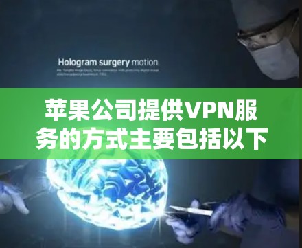 苹果公司提供VPN服务的方式主要包括以下几点 苹果公司提供VPN服务的方式主要包括以下几点