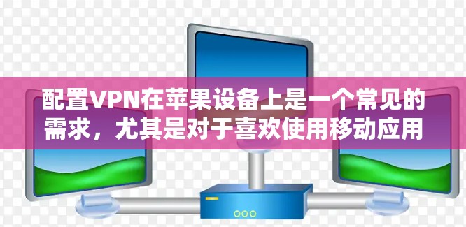 配置VPN在苹果设备上是一个常见的需求,尤其是对于喜欢使用移动应用的用户。以下是一个详细的步骤指南,帮助您成功配置VPN 配置VPN在苹果设备上是一个常见的需求,尤其是对于喜欢使用移动应用的用户。以下是一个详细的步骤指南,帮助您成功配置VPN