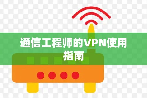 通信工程师的VPN使用指南 通信工程师的VPN使用指南
