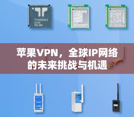 苹果VPN，全球IP网络的未来挑战与机遇