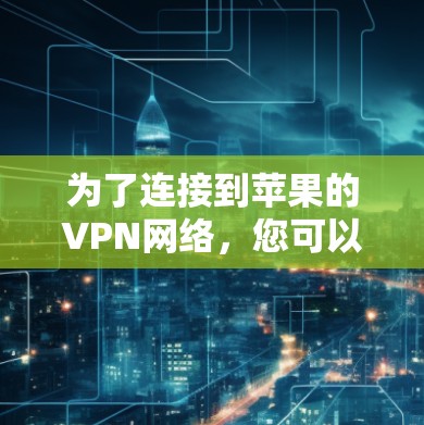 为了连接到苹果的VPN网络，您可以按照以下步骤操作