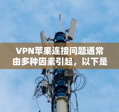 VPN苹果连接问题通常由多种因素引起,以下是一步步的解决方案 VPN苹果连接问题通常由多种因素引起,以下是一步步的解决方案