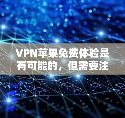 VPN苹果免费体验是有可能的,但需要注意的是,苹果公司通常不会直接提供免费的VPN服务。免费的VPN服务通常需要通过付费渠道获得。以下是关于如何获得苹果VPN免费体验的一些信息 VPN苹果免费体验是有可能的,但需要注意的是,苹果公司通常不会直接提供免费的VPN服务。免费的VPN服务通常需要通过付费渠道获得。以下是关于如何获得苹果VPN免费体验的一些信息