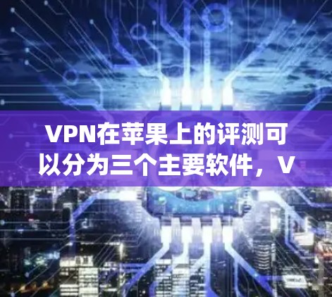 VPN在苹果上的评测可以分为三个主要软件,V ATV、VPN4U和Netnety,每个软件都有其独特的优势和劣势。以下是对这些软件的详细评测 VPN在苹果上的评测可以分为三个主要软件,V ATV、VPN4U和Netnety,每个软件都有其独特的优势和劣势。以下是对这些软件的详细评测