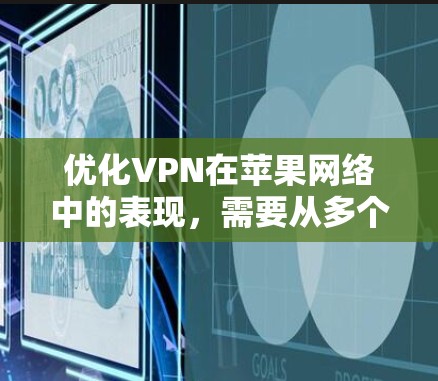优化VPN在苹果网络中的表现,需要从多个方面入手,包括配置、维护和安全设置。以下是一步步的解决方案 优化VPN在苹果网络中的表现,需要从多个方面入手,包括配置、维护和安全设置。以下是一步步的解决方案