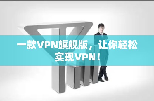 一款VPN旗舰版,让你轻松实现VPN! 一款VPN旗舰版,让你轻松实现VPN!