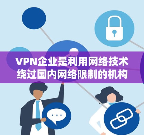 VPN企业是利用网络技术绕过国内网络限制的机构，通常通过加密技术将用户的数据和流量分散到多个用户手中。以下是关于VPN企业的一些详细信息